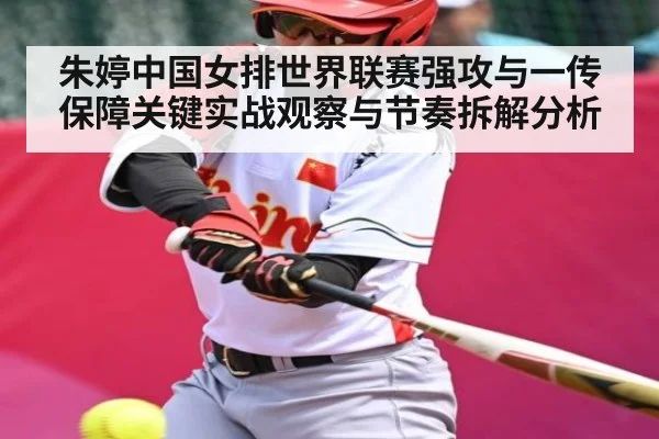 朱婷中国女排世界联赛强攻与一传保障关键实战观察与节奏拆解分析