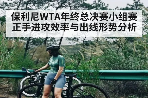 保利尼WTA年终总决赛小组赛正手进攻效率与出线形势分析